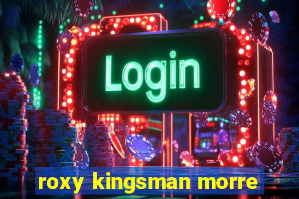 roxy kingsman morre